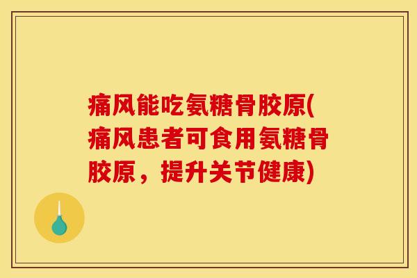 痛风能吃氨糖骨胶原(痛风患者可食用氨糖骨胶原，提升关节健康)-第1张图片-关节骑士