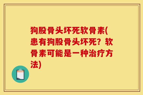 狗股骨头坏死软骨素(患有狗股骨头坏死？软骨素可能是一种治疗方法)
