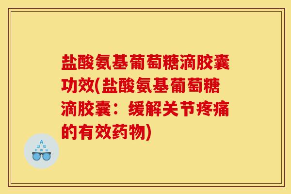 盐酸氨基葡萄糖滴胶囊功效(盐酸氨基葡萄糖滴胶囊：缓解关节疼痛的有效药物)