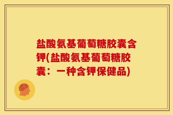盐酸氨基葡萄糖胶囊含钾(盐酸氨基葡萄糖胶囊：一种含钾保健品)