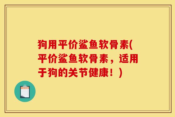狗用平价鲨鱼软骨素(平价鲨鱼软骨素，适用于狗的关节健康！)