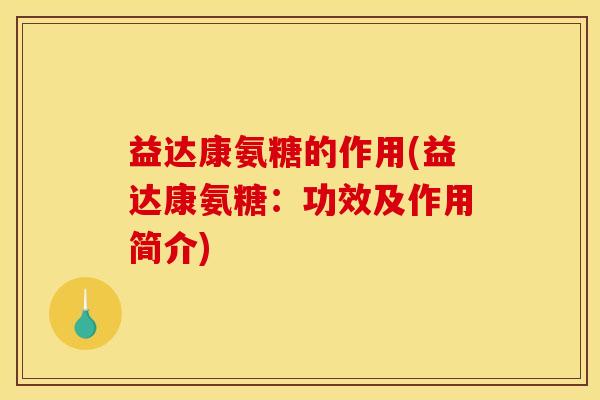 益达康氨糖的作用(益达康氨糖：功效及作用简介)