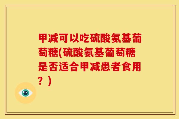 甲减可以吃硫酸氨基葡萄糖(硫酸氨基葡萄糖是否适合甲减患者食用？)