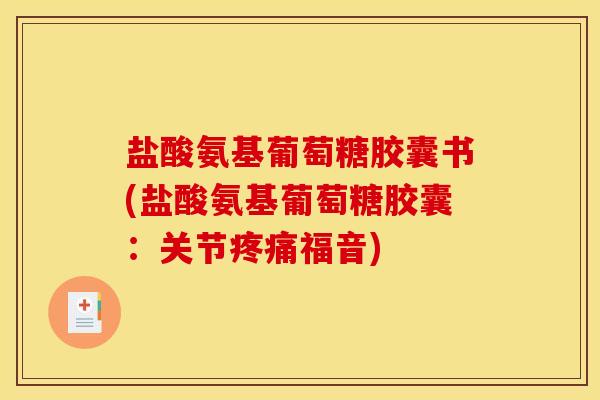 盐酸氨基葡萄糖胶囊书(盐酸氨基葡萄糖胶囊：关节疼痛福音)