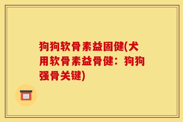 狗狗软骨素益固健(犬用软骨素益骨健：狗狗强骨关键)