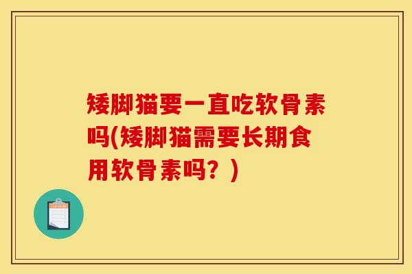 矮脚猫要一直吃软骨素吗(矮脚猫需要长期食用软骨素吗？)