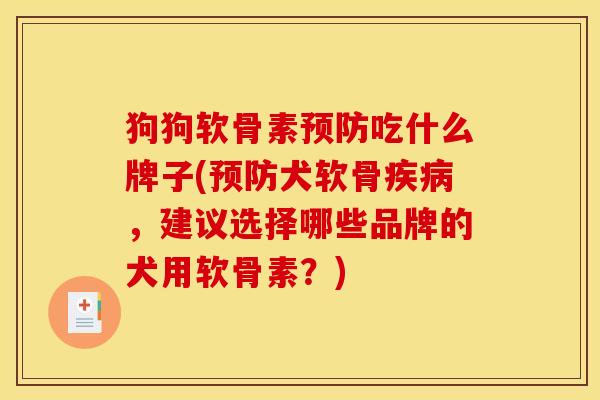 狗狗软骨素预防吃什么牌子(预防犬软骨疾病，建议选择哪些品牌的犬用软骨素？)-第1张图片-关节骑士