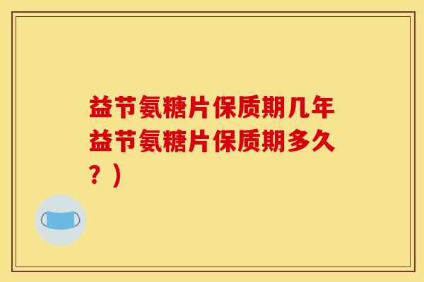 益节氨糖片保质期几年益节氨糖片保质期多久?)-第1张图片-关节骑士 益节氨糖片保质期几年益节氨糖片保质期多久?)-第1张图片-关节骑士