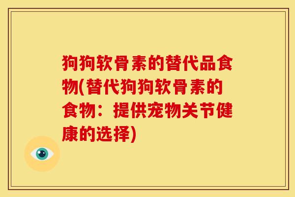 狗狗软骨素的替代品食物(替代狗狗软骨素的食物:提供宠物关节健康的选择)-第1张图片-关节骑士 狗狗软骨素的替代品食物(替代狗狗软骨素的食物:提供宠物关节健康的选择)-第1张图片-关节骑士