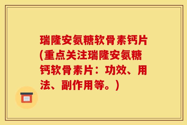 瑞隆安氨糖软骨素钙片(重点关注瑞隆安氨糖钙软骨素片：功效、用法、副作用等。)-第1张图片-关节骑士