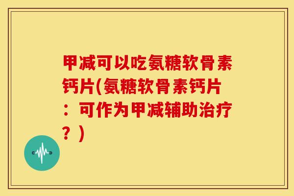 甲减可以吃氨糖软骨素钙片(氨糖软骨素钙片：可作为甲减辅助治疗？)