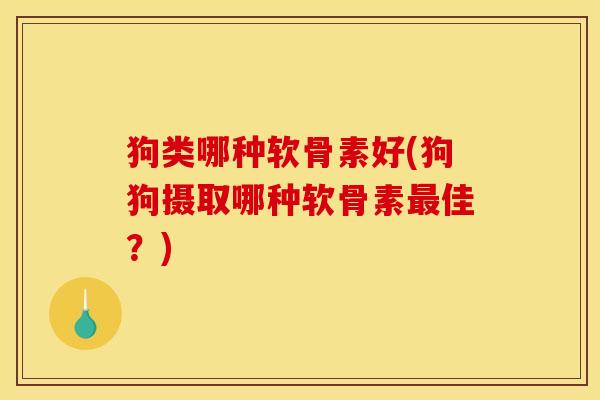 狗类哪种软骨素好(狗狗摄取哪种软骨素最佳？)