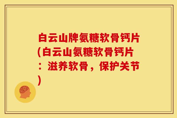 白云山牌氨糖软骨钙片(白云山氨糖软骨钙片：滋养软骨，保护关节)-第1张图片-关节骑士