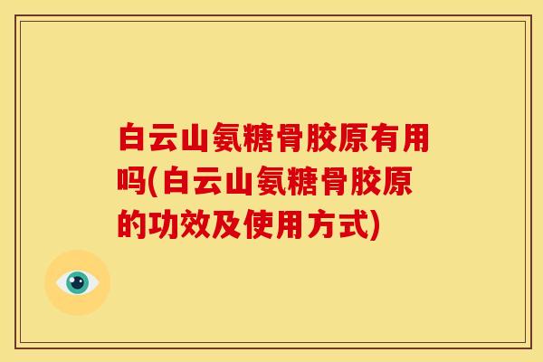 白云山氨糖骨胶原有用吗(白云山氨糖骨胶原的功效及使用方式)