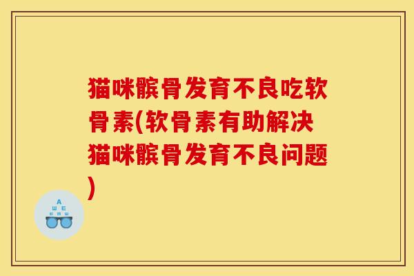 猫咪髌骨发育不良吃软骨素(软骨素有助解决猫咪髌骨发育不良问题)-第1张图片-关节骑士