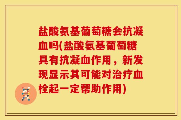 盐酸氨基葡萄糖会抗凝血吗(盐酸氨基葡萄糖具有抗凝血作用，新发现显示其可能对治疗血栓起一定帮助作用)