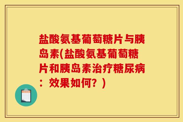 盐酸氨基葡萄糖片与胰岛素(盐酸氨基葡萄糖片和胰岛素治疗糖尿病：效果如何？)