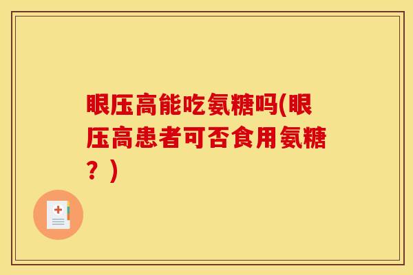 眼压高能吃氨糖吗(眼压高患者可否食用氨糖？)-第1张图片-关节骑士