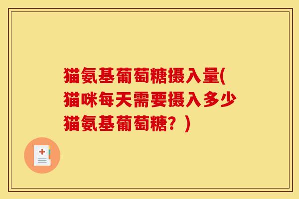 猫氨基葡萄糖摄入量(猫咪每天需要摄入多少猫氨基葡萄糖？)