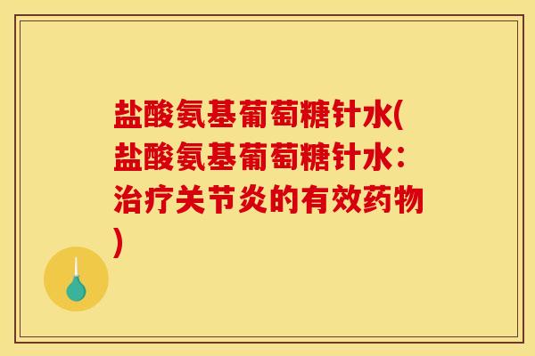 盐酸氨基葡萄糖针水(盐酸氨基葡萄糖针水：治疗关节炎的有效药物)