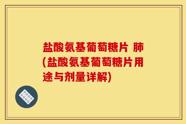 盐酸氨基葡萄糖片 肺(盐酸氨基葡萄糖片用途与剂量详解)