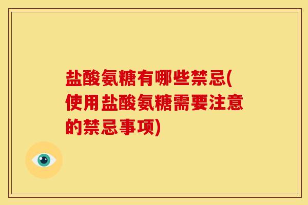 盐酸氨糖有哪些禁忌(使用盐酸氨糖需要注意的禁忌事项)