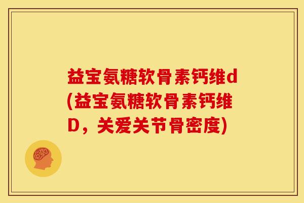 益宝氨糖软骨素钙维d(益宝氨糖软骨素钙维D，关爱关节骨密度)