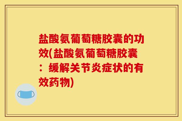 盐酸氨葡萄糖胶囊的功效(盐酸氨葡萄糖胶囊:缓解关节炎症状的有效药物)-第1张图片-关节骑士 盐酸氨葡萄糖胶囊的功效(盐酸氨葡萄糖胶囊:缓解关节炎症状的有效药物)-第1张图片-关节骑士