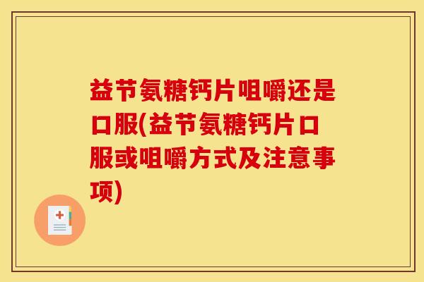 益节氨糖钙片咀嚼还是口服(益节氨糖钙片口服或咀嚼方式及注意事项)