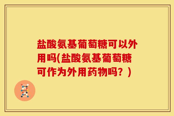 盐酸氨基葡萄糖可以外用吗(盐酸氨基葡萄糖可作为外用药物吗？)