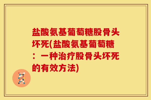 盐酸氨基葡萄糖股骨头坏死(盐酸氨基葡萄糖：一种治疗股骨头坏死的有效方法)