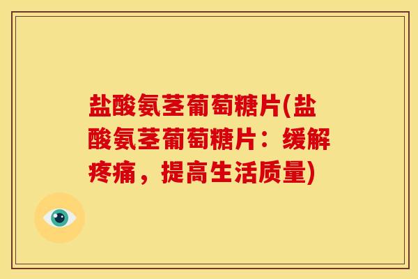 盐酸氨茎葡萄糖片(盐酸氨茎葡萄糖片：缓解疼痛，提高生活质量)