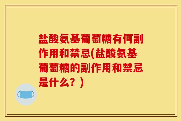 盐酸氨基葡萄糖有何副作用和禁忌(盐酸氨基葡萄糖的副作用和禁忌是什么？)