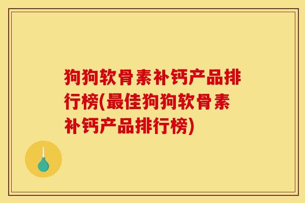 狗狗软骨素补钙产品排行榜(最佳狗狗软骨素补钙产品排行榜)