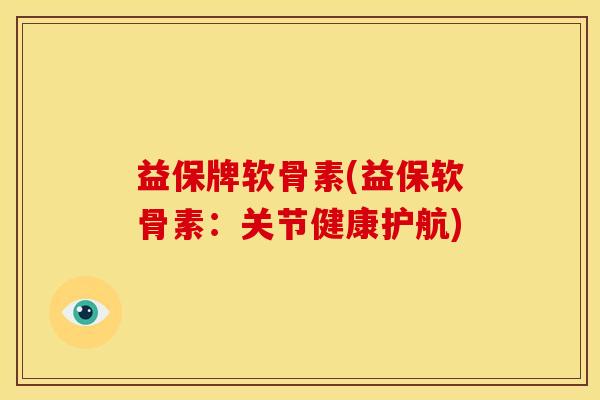 益保牌软骨素(益保软骨素:关节健康护航)-第1张图片-关节骑士 益保牌软骨素(益保软骨素:关节健康护航)-第1张图片-关节骑士