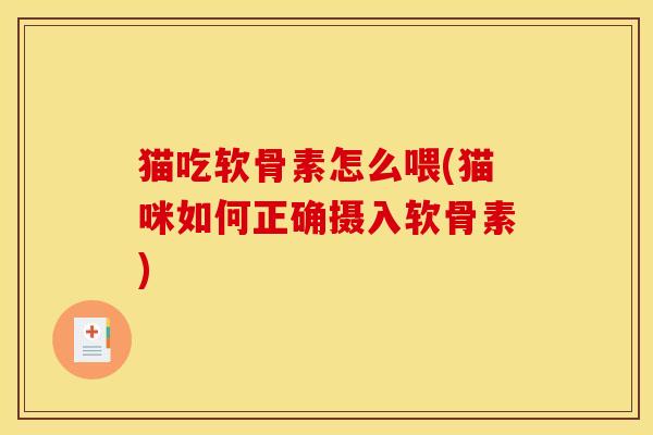 猫吃软骨素怎么喂(猫咪如何正确摄入软骨素)-第1张图片-关节骑士