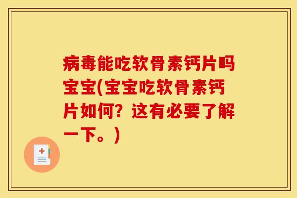病毒能吃软骨素钙片吗宝宝(宝宝吃软骨素钙片如何？这有必要了解一下。)