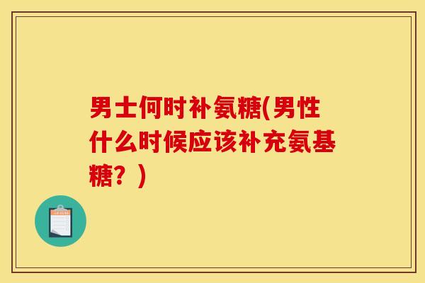 男士何时补氨糖(男性什么时候应该补充氨基糖？)-第1张图片-关节骑士