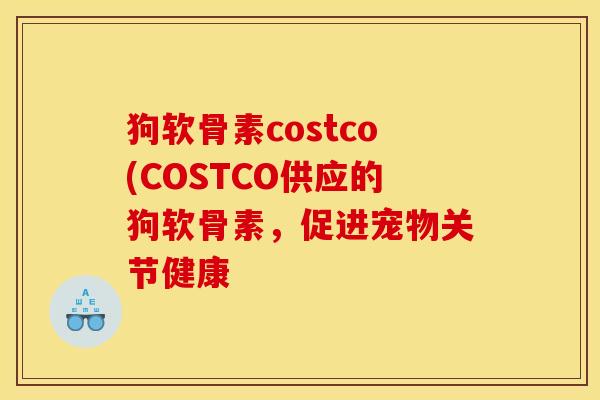 狗软骨素costco(COSTCO供应的狗软骨素,促进宠物关节健康-第1张图片-关节骑士 狗软骨素costco(COSTCO供应的狗软骨素,促进宠物关节健康-第1张图片-关节骑士