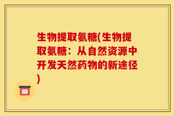 生物提取氨糖(生物提取氨糖：从自然资源中开发天然药物的新途径)