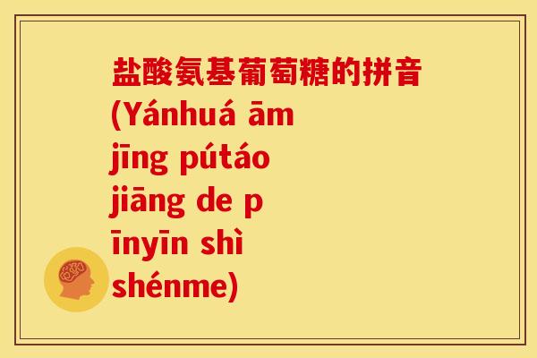 盐酸氨基葡萄糖的拼音(Yánhuá āmjīng pútáojiāng de pīnyīn shì shénme)