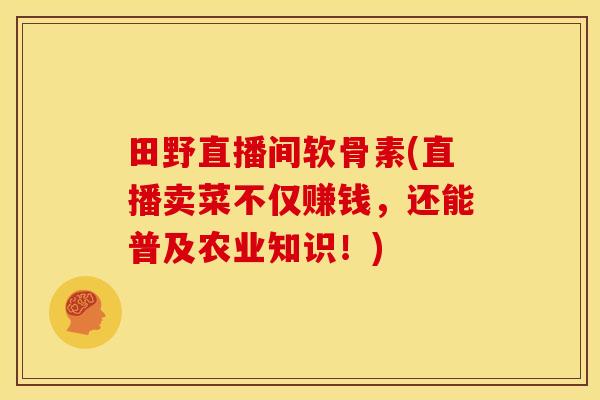 田野直播间软骨素(直播卖菜不仅赚钱，还能普及农业知识！)