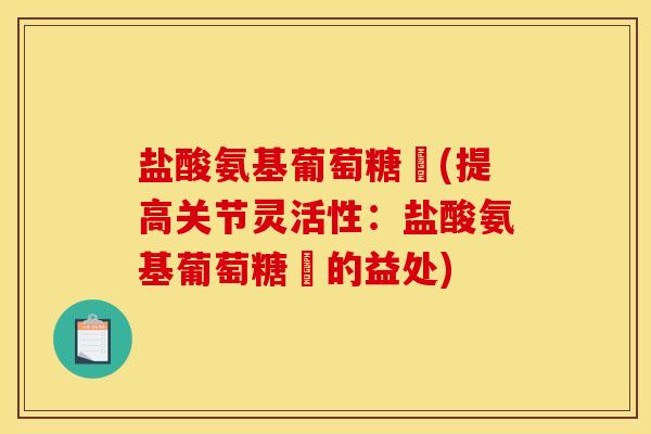 盐酸氨基葡萄糖粿(提高关节灵活性：盐酸氨基葡萄糖粿的益处)
