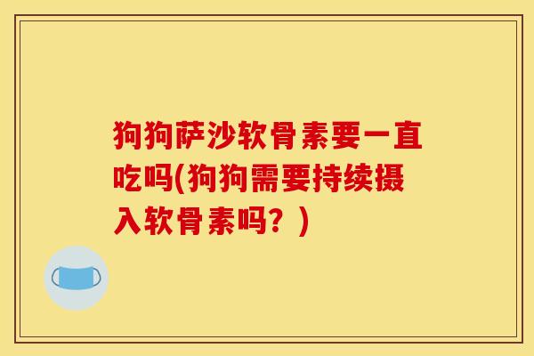 狗狗萨沙软骨素要一直吃吗(狗狗需要持续摄入软骨素吗？)
