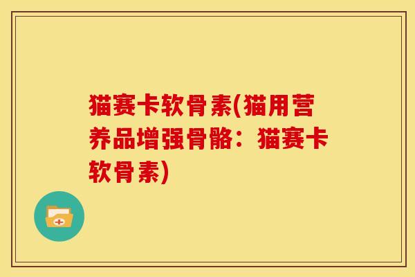 猫赛卡软骨素(猫用营养品增强骨骼:猫赛卡软骨素)-第1张图片-关节骑士 猫赛卡软骨素(猫用营养品增强骨骼:猫赛卡软骨素)-第1张图片-关节骑士