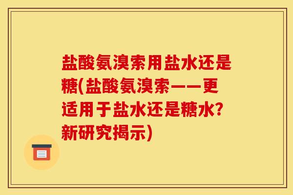 盐酸氨溴索用盐水还是糖(盐酸氨溴索——更适用于盐水还是糖水？新研究揭示)
