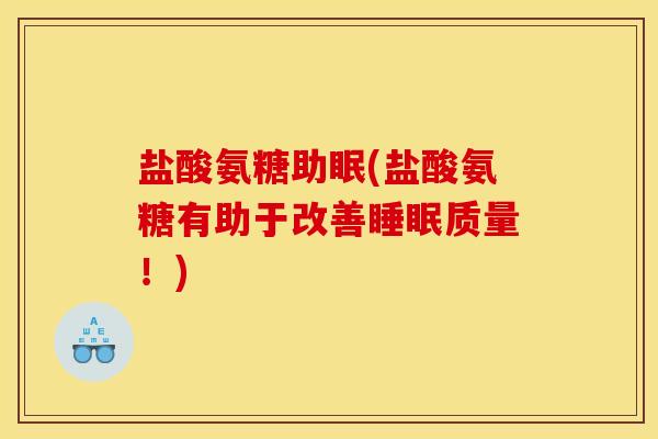 盐酸氨糖助眠(盐酸氨糖有助于改善睡眠质量！)