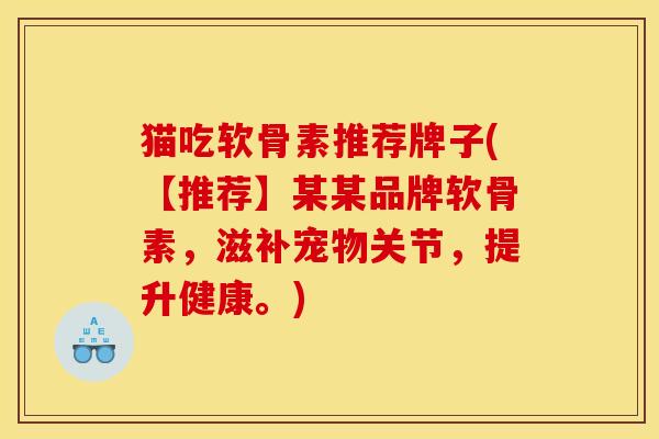 猫吃软骨素推荐牌子(【推荐】某某品牌软骨素，滋补宠物关节，提升健康。)-第1张图片-关节骑士