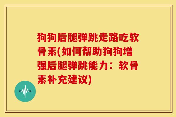 狗狗后腿弹跳走路吃软骨素(如何帮助狗狗增强后腿弹跳能力：软骨素补充建议)