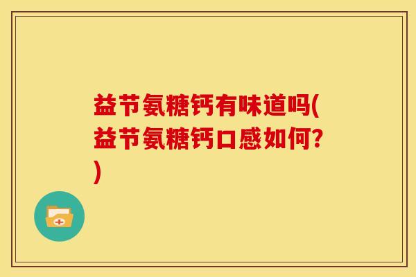 益节氨糖钙有味道吗(益节氨糖钙口感如何？)
